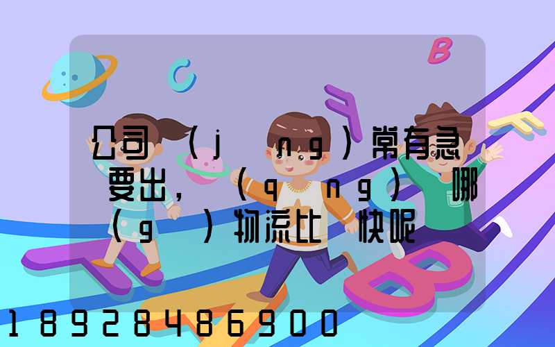 公司經(jīng)常有急貨要出，請(qǐng)問哪個(gè)物流比較快呢？